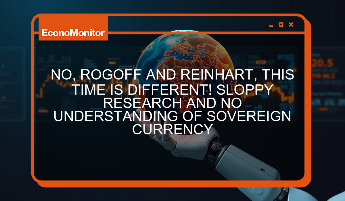 NO, ROGOFF AND REINHART, THIS TIME IS DIFFERENT! SLOPPY RESEARCH AND NO UNDERSTANDING OF SOVEREIGN CURRENCY