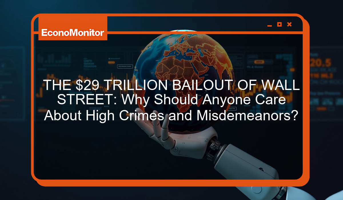 THE $29 TRILLION BAILOUT OF WALL STREET: Why Should Anyone Care About High Crimes and Misdemeanors?