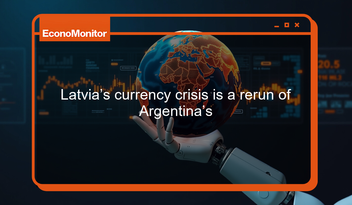 Latvia’s currency crisis is a rerun of Argentina’s