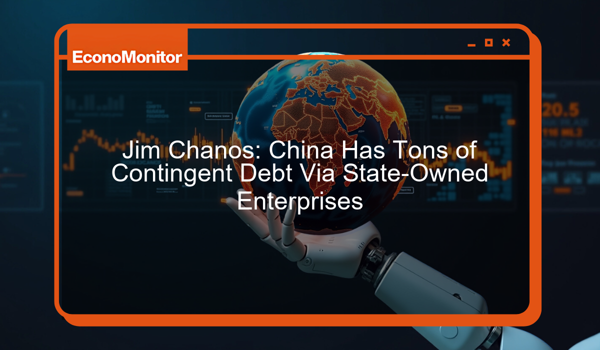 Jim Chanos: China Has Tons of Contingent Debt Via State-Owned Enterprises