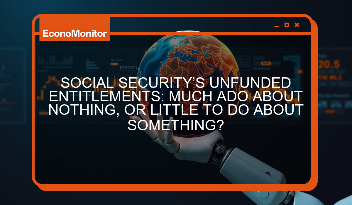 SOCIAL SECURITY’S UNFUNDED ENTITLEMENTS: MUCH ADO ABOUT NOTHING, OR LITTLE TO DO ABOUT SOMETHING?